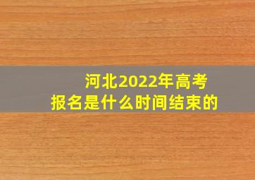 河北2022年高考报名是什么时间结束的