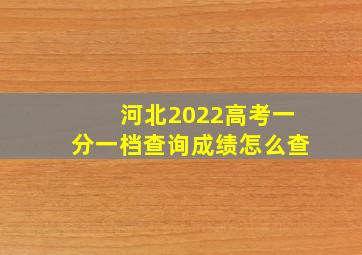 河北2022高考一分一档查询成绩怎么查