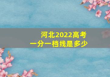 河北2022高考一分一档线是多少