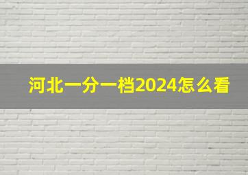 河北一分一档2024怎么看