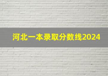 河北一本录取分数线2024