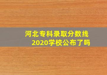 河北专科录取分数线2020学校公布了吗