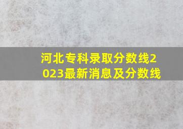 河北专科录取分数线2023最新消息及分数线