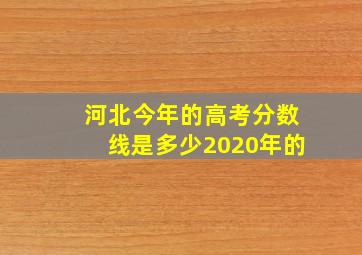 河北今年的高考分数线是多少2020年的