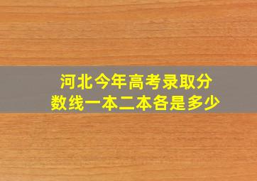 河北今年高考录取分数线一本二本各是多少