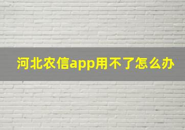 河北农信app用不了怎么办