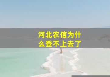 河北农信为什么登不上去了