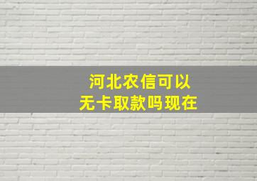 河北农信可以无卡取款吗现在