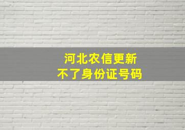 河北农信更新不了身份证号码