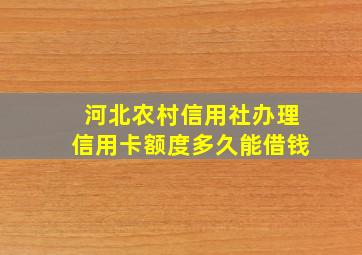 河北农村信用社办理信用卡额度多久能借钱