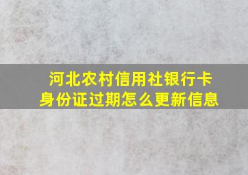 河北农村信用社银行卡身份证过期怎么更新信息