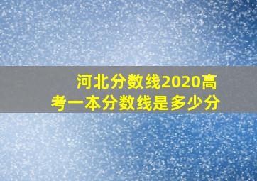 河北分数线2020高考一本分数线是多少分