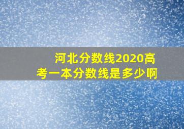 河北分数线2020高考一本分数线是多少啊