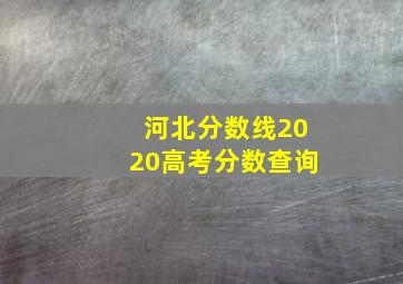 河北分数线2020高考分数查询