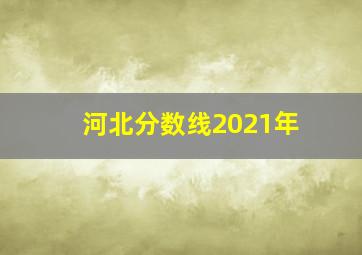 河北分数线2021年