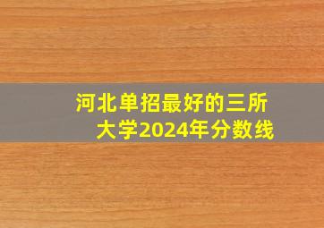 河北单招最好的三所大学2024年分数线