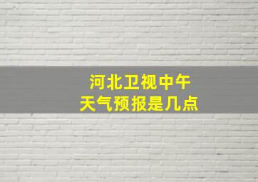 河北卫视中午天气预报是几点