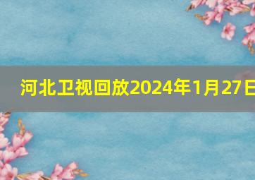 河北卫视回放2024年1月27日