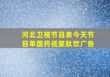 河北卫视节目表今天节目单国药低聚肽饮广告