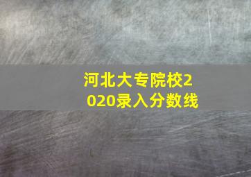 河北大专院校2020录入分数线