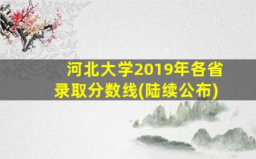 河北大学2019年各省录取分数线(陆续公布)