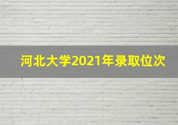 河北大学2021年录取位次