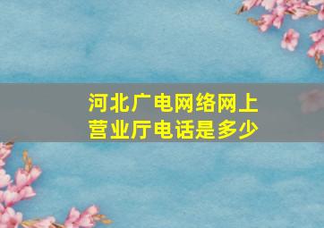 河北广电网络网上营业厅电话是多少