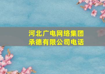 河北广电网络集团承德有限公司电话