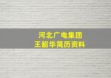 河北广电集团王韶华简历资料