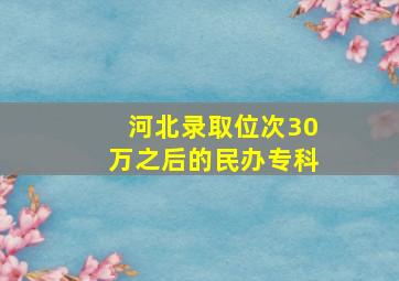 河北录取位次30万之后的民办专科