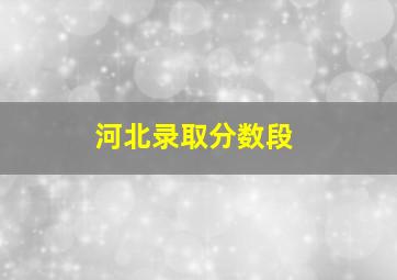 河北录取分数段