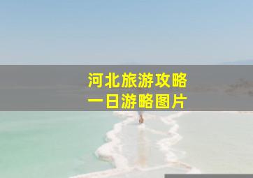 河北旅游攻略一日游略图片