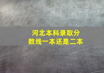 河北本科录取分数线一本还是二本