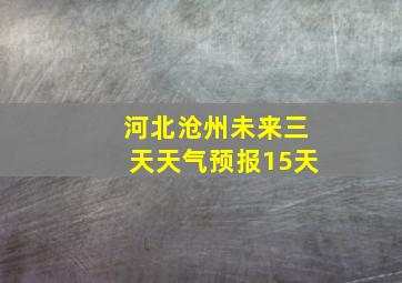 河北沧州未来三天天气预报15天