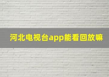 河北电视台app能看回放嘛