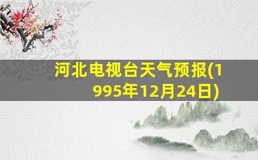 河北电视台天气预报(1995年12月24日)