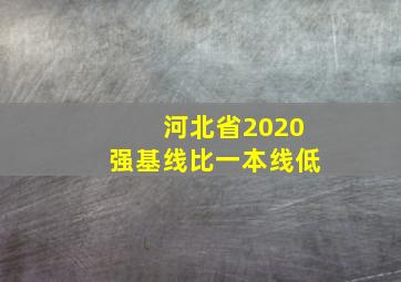 河北省2020强基线比一本线低