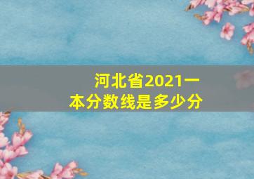 河北省2021一本分数线是多少分