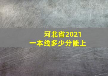 河北省2021一本线多少分能上