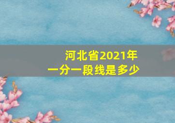 河北省2021年一分一段线是多少