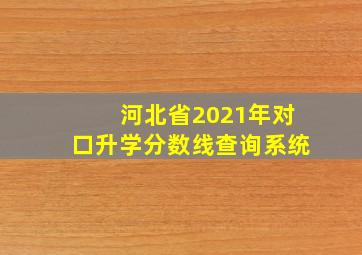 河北省2021年对口升学分数线查询系统