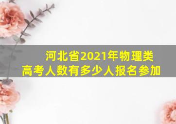 河北省2021年物理类高考人数有多少人报名参加