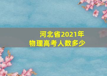 河北省2021年物理高考人数多少