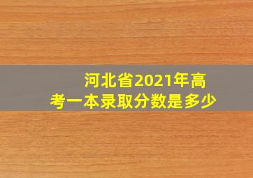 河北省2021年高考一本录取分数是多少