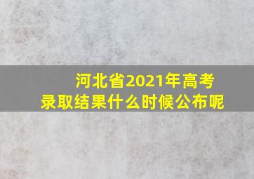 河北省2021年高考录取结果什么时候公布呢