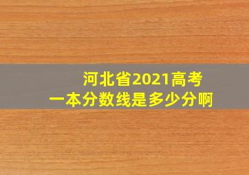 河北省2021高考一本分数线是多少分啊