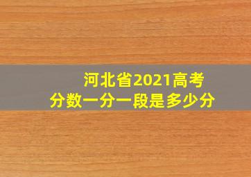 河北省2021高考分数一分一段是多少分