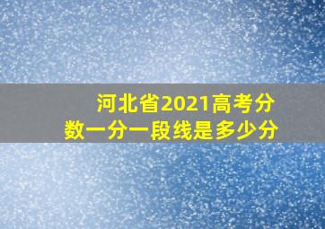 河北省2021高考分数一分一段线是多少分