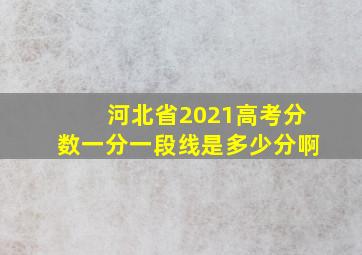 河北省2021高考分数一分一段线是多少分啊