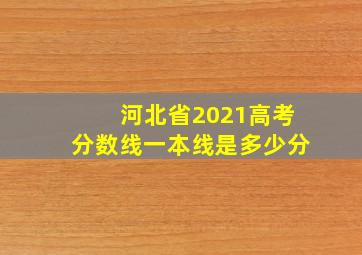 河北省2021高考分数线一本线是多少分